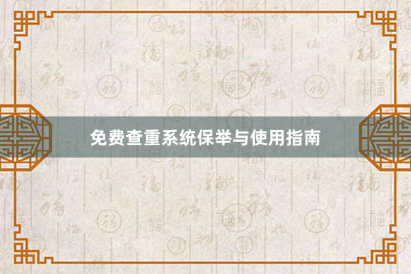 免费查重系统保举与使用指南